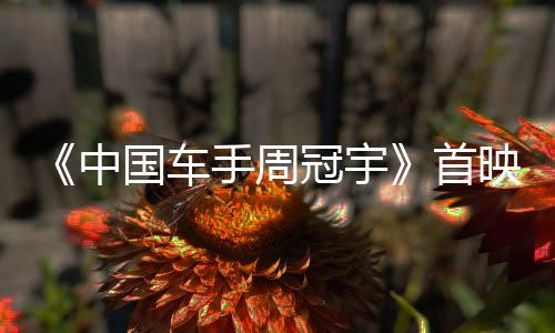 《中國(guó)車(chē)手周冠宇》首映 展現(xiàn)中國(guó)首位F1車(chē)手追夢(mèng)故事