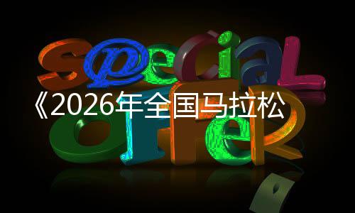 《2026年全國馬拉松賽事目錄》發(fā)布 鄭州馬拉松入選