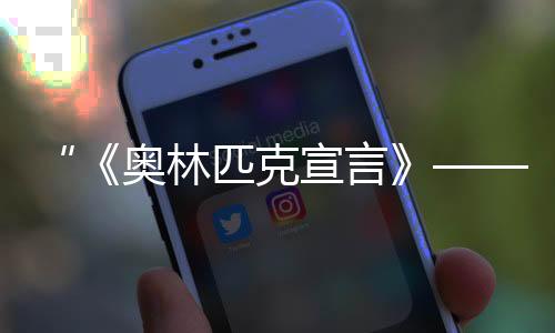 “《奧林匹克宣言》——美麗的奧林匹克文化長(zhǎng)卷IV”在北京發(fā)布