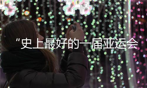 “史上最好的一屆亞運(yùn)會(huì)”閉幕，未來(lái)何以“心向遠(yuǎn)方”？
