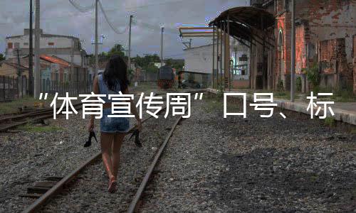 “體育宣傳周”口號(hào)、標(biāo)識(shí)、歌曲征集活動(dòng)正式啟動(dòng)