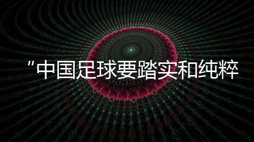 “中國足球要踏實(shí)和純粹”——專訪武漢女足主帥常衛(wèi)魏