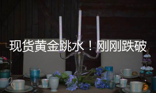 現(xiàn)貨黃金跳水！剛剛跌破4900美元關(guān)口