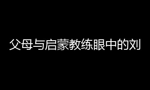 父母與啟蒙教練眼中的劉洋：用天賦與堅持鑄就衛(wèi)冕之路
