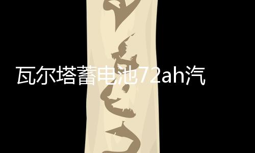 瓦爾塔蓄電池72ah汽車電瓶適配邁騰CC新君越標致508昊銳凱迪拉克