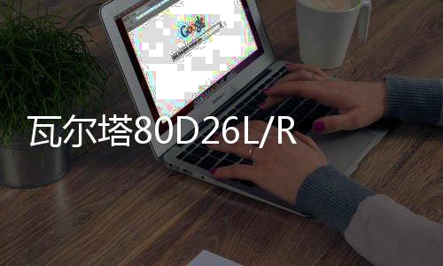 瓦爾塔80D26L/R馬自達(dá)6睿翼長城哈佛H3/H5/H6原裝70AH12V汽車電瓶