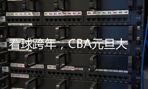 看球跨年，CBA元旦大戰(zhàn)背后的賽事經(jīng)濟火了