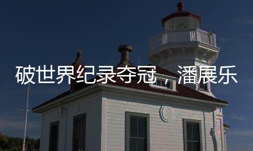 破世界紀(jì)錄奪冠，潘展樂奪中國游泳隊巴黎奧運首金