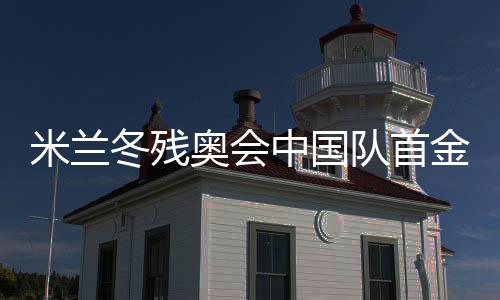 米蘭冬殘奧會中國隊首金得主蔡佳云的逆襲之路