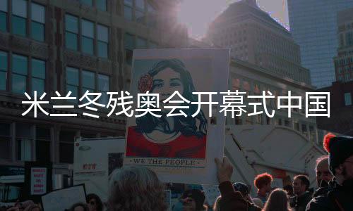 米蘭冬殘奧會開幕式中國代表團(tuán)旗手紀(jì)立家成功衛(wèi)冕