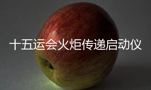 十五運會火炬?zhèn)鬟f啟動儀式將于11月2日在深圳市舉行