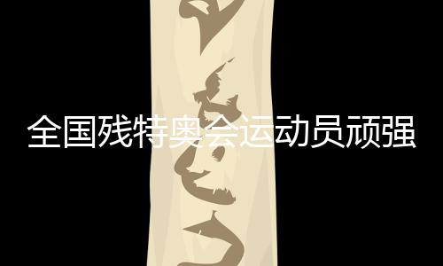 全國(guó)殘?zhí)貖W會(huì)運(yùn)動(dòng)員頑強(qiáng)拼搏 刷新多項(xiàng)全國(guó)紀(jì)錄