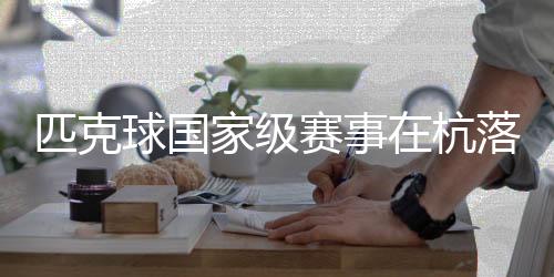匹克球國家級賽事在杭落幕 “網(wǎng)紅運動”走向?qū)I(yè)化