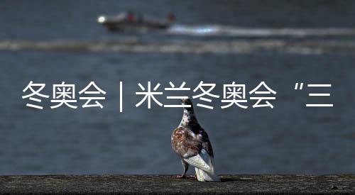 冬奧會｜米蘭冬奧會“三金王”誕生 不是東道主
