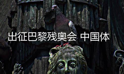 出征巴黎殘奧會(huì) 中國(guó)體育代表團(tuán)力爭(zhēng)再創(chuàng)輝煌