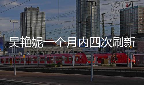 吳艷妮一個(gè)月內(nèi)四次刷新個(gè)人最佳：不能接受被叫網(wǎng)紅
