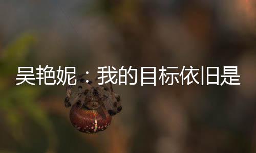 吳艷妮：我的目標依舊是突破女子100米欄全國紀錄