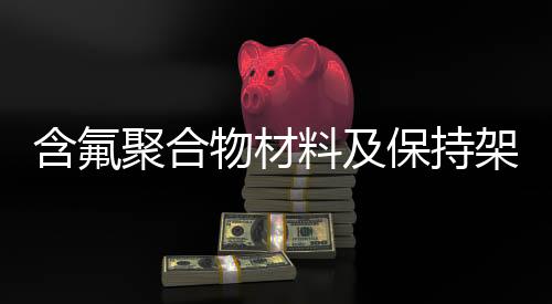 含氟聚合物材料及保持架