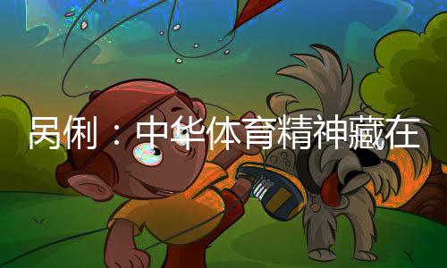 咼俐：中華體育精神藏在每一次不放棄的堅(jiān)持里