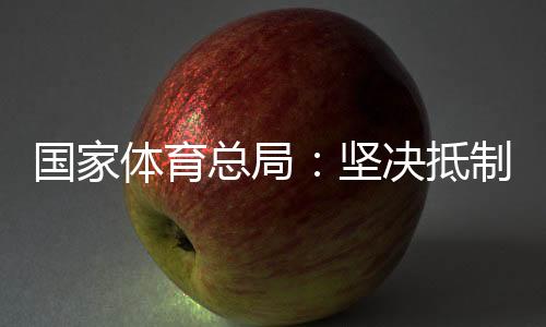 國(guó)家體育總局：堅(jiān)決抵制畸形“飯圈文化”侵蝕體育領(lǐng)域