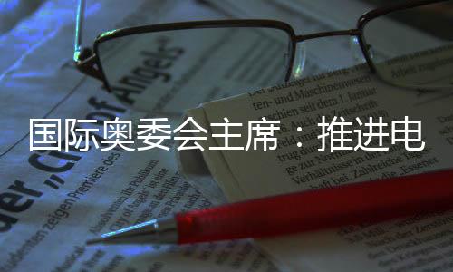 國際奧委會主席：推進(jìn)電競奧運(yùn)會需厘清一些問題