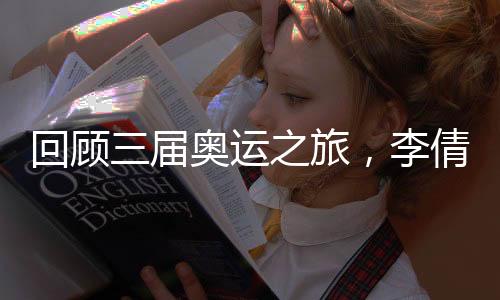回顧三屆奧運之旅，李倩稱對金牌的信念支撐自己一路走來