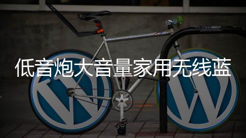 低音炮大音量家用無線藍(lán)牙音響店鋪專用音質(zhì)好車載重低音汽車音箱