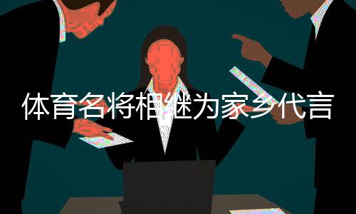 體育名將相繼為家鄉(xiāng)代言，各地文旅部門拓展“攬客玩法”？
