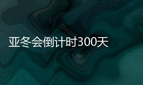 亞冬會倒計(jì)時(shí)300天 哈爾濱邀約亞洲45國（地區(qū)）同迎亞冬會