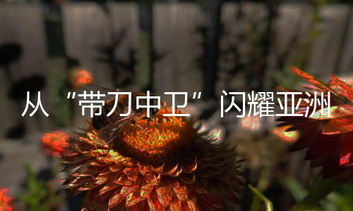 從“帶刀中衛(wèi)”閃耀亞洲杯，看到青訓久久為功之路