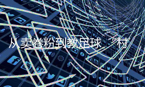 從賣卷粉到教足球 “村超”“球王”董永恒的轉(zhuǎn)折人生