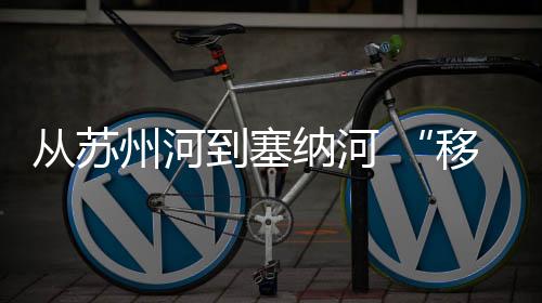 從蘇州河到塞納河 “移動(dòng)的體育博物館”煥新再出發(fā)