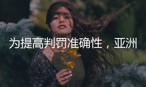 為提高判罰準(zhǔn)確性，亞洲杯將全程采用半自動(dòng)越位識(shí)別技術(shù)