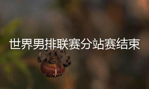 世界男排聯(lián)賽分站賽結束 巴黎奧運會12支隊伍產(chǎn)生