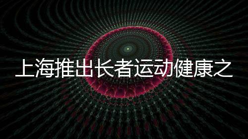 上海推出長者運動健康之家——老年人有了家門口的專屬健身房