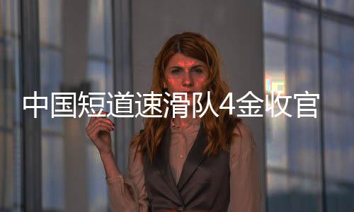 中國短道速滑隊4金收官世錦賽 短“冰”相接 男隊強大女隊成長