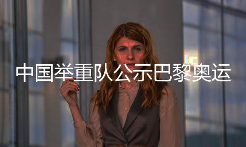 中國(guó)舉重隊(duì)公示巴黎奧運(yùn)會(huì)參賽名單 主力盡出目標(biāo)六金