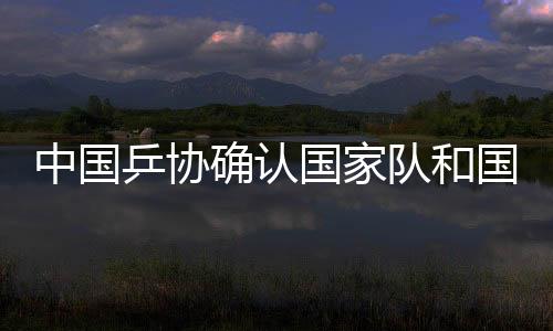 中國乒協(xié)確認(rèn)國家隊(duì)和國家青年隊(duì)教練員名單
