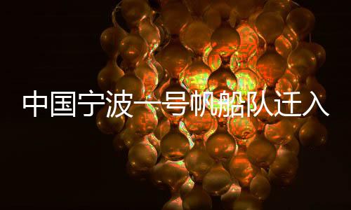 中國(guó)寧波一號(hào)帆船隊(duì)遷入新母港 “連接”甬港海岸線