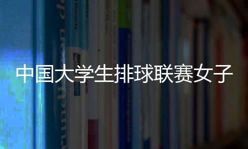 中國大學(xué)生排球聯(lián)賽女子組 南京師范大學(xué)蟬聯(lián)冠軍