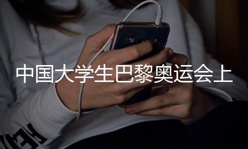中國大學(xué)生巴黎奧運會上邊做志愿者邊分享中國故事