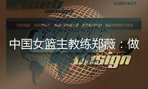 中國(guó)女籃主教練鄭薇：做好自己，發(fā)揮出最好水平