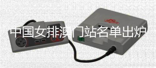 中國女排澳門站名單出爐 朱婷2024國家隊首秀