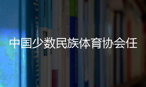 中國(guó)少數(shù)民族體育協(xié)會(huì)任命于適為騎射運(yùn)動(dòng)中心副主任