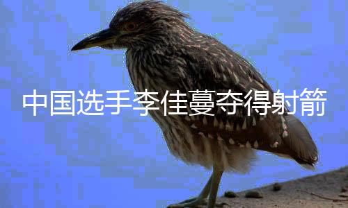 中國選手李佳蔓奪得射箭世界杯總決賽冠軍