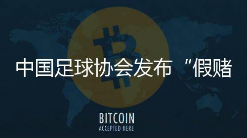 中國足球協(xié)會發(fā)布“假賭黑”問題舉報處理暫行辦法