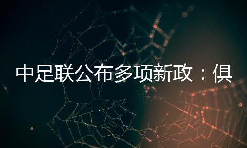 中足聯(lián)公布多項(xiàng)新政：俱樂部簽署“陰陽合同”將被罰降級
