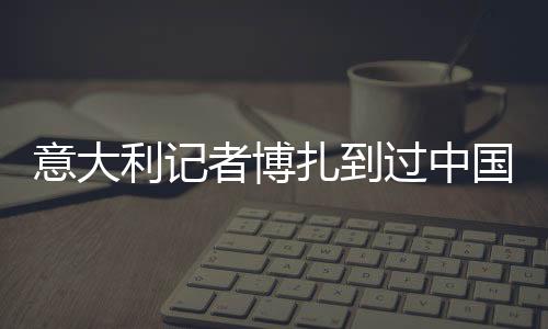 意大利記者博扎到過中國80次，采訪過7屆全運會——“我與中國體育有緣”