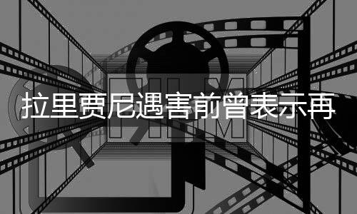 拉里賈尼遇害前曾表示再暗殺5人又怎樣
