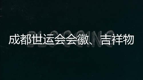 成都世運(yùn)會(huì)會(huì)徽、吉祥物、口號(hào)評(píng)審開(kāi)啟 收到作品近萬(wàn)份
